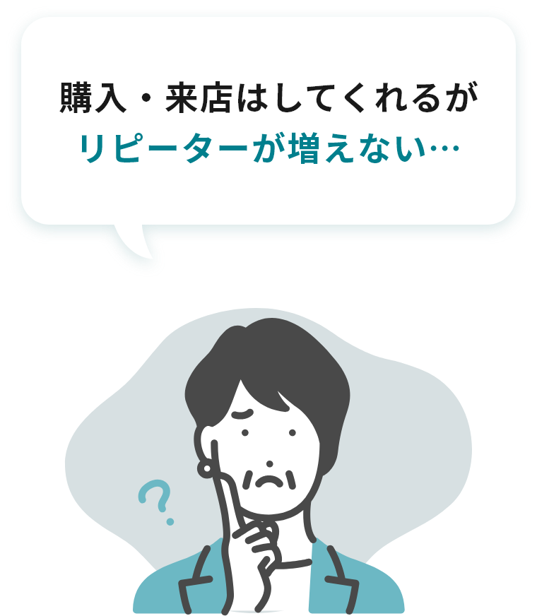 購入・来店はしてくれるが リピーターが増えない…