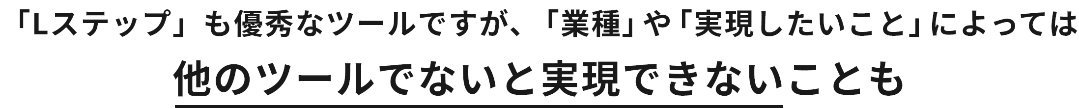 「Lステップ」も優秀なツールですが、「業種」や「実現したいこと」によっては 他のツールでないと実現できないことも