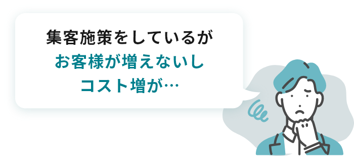 集客施策をしているが お客様が増えないし コスト増が…