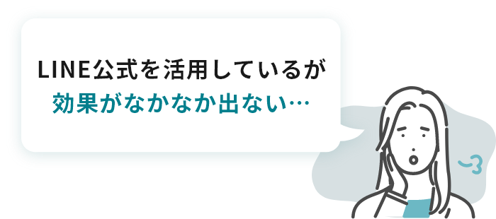 LINE公式を活用しているが 効果がなかなか出ない…