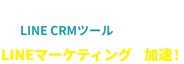 LINE CRMツールの導入で LINEマーケティングは加速！